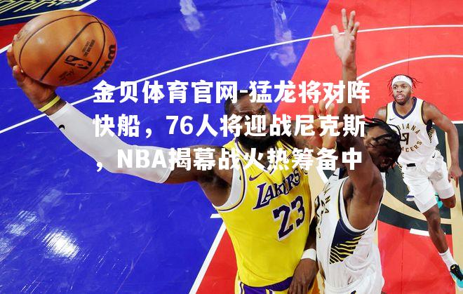 猛龙将对阵快船，76人将迎战尼克斯，NBA揭幕战火热筹备中