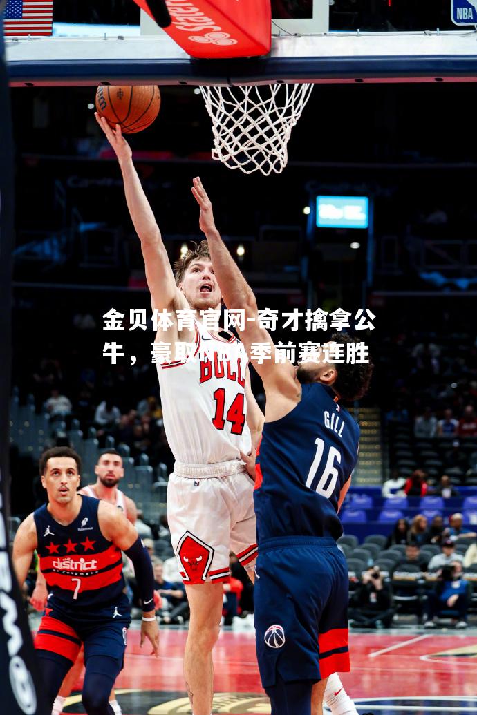 奇才擒拿公牛，豪取NBA季前赛连胜