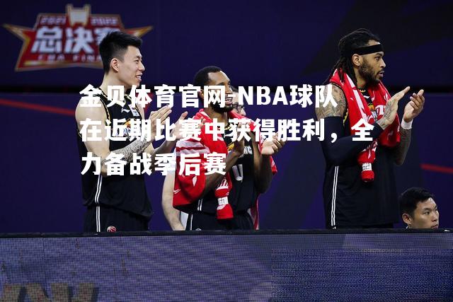 NBA球队在近期比赛中获得胜利，全力备战季后赛