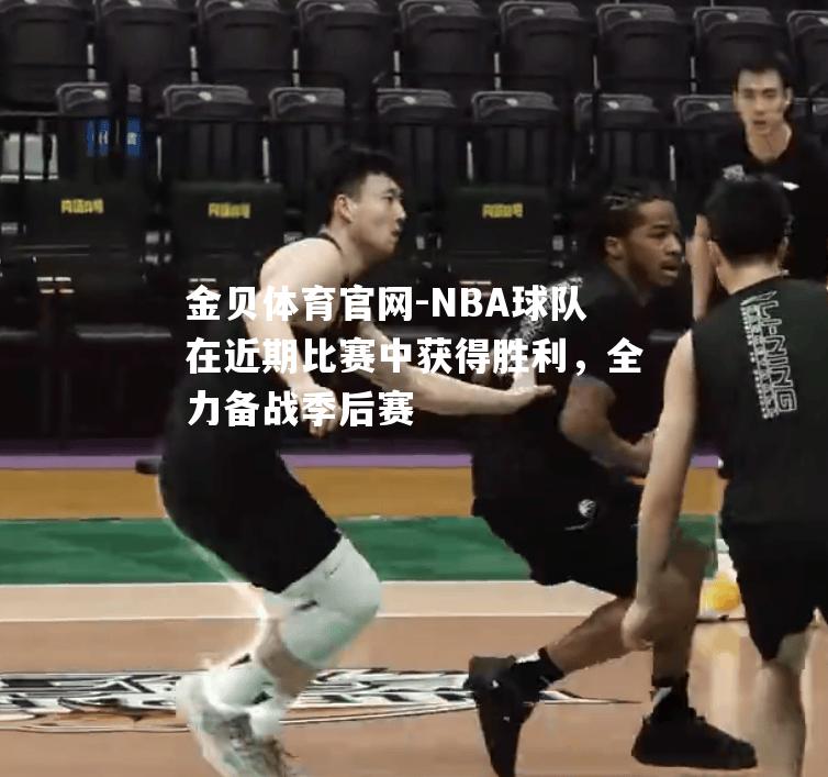 NBA球队在近期比赛中获得胜利，全力备战季后赛