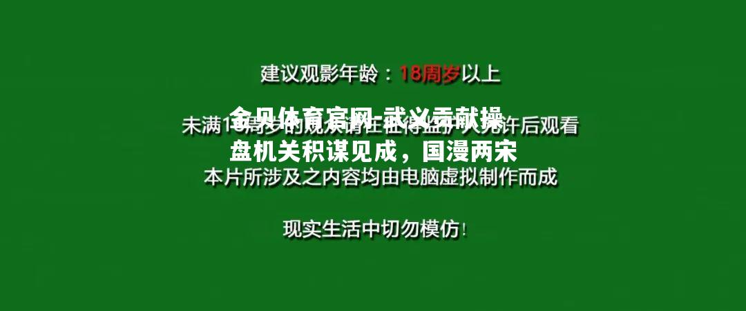 武义贡献操盘机关积谋见成，国漫两宋